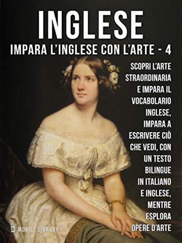 4 - Inglese - Impara l'Inglese con l'arte: Impara a descrivere ci&ograve; che vedi, con un testo bilingue in inglese e italiano, mentre esplori bellissime opere d'arte