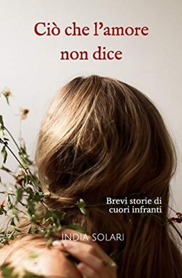 Ci&ograve; che l'amore non dice: Brevi storie di cuori infranti