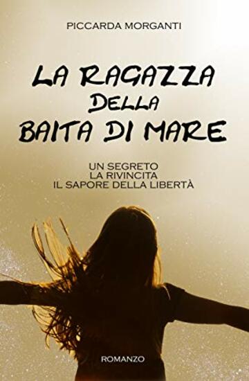 LA RAGAZZA DELLA BAITA DI MARE: Un segreto. La rivincita. Il sapore della libert&agrave;.