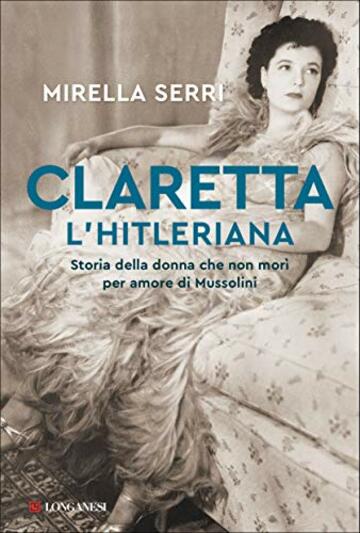 Claretta l'hitleriana: Storia della donna che non mor&igrave; per amore di Mussolini
