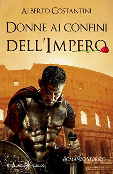 Donne ai confini dell&rsquo;Impero: Un romanzo storico ai tempi dell&rsquo;Antica Roma (ANUNNAKI - Narrativa)