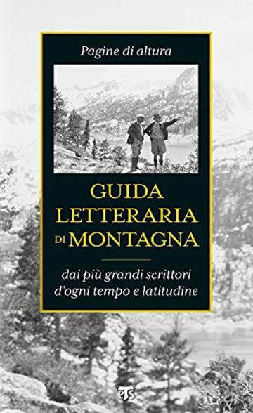 Guida letteraria di montagna: Pagine di altura dai pi&ugrave; grandi scrittori d'ogni tempo e latitudine