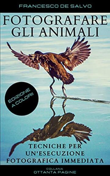 FOTOGRAFARE GLI ANIMALI: Tecniche per un'Esecuzione Fotografica Immediata (80 pagine Vol. 3)