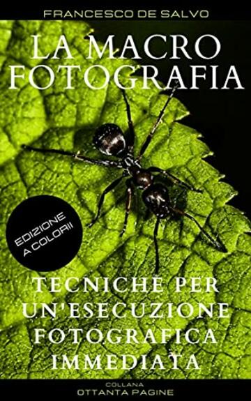 LA MACROFOTOGRAFIA: Tecniche per un'esecuzione fotografica immediata (80 pagine Vol. 4)