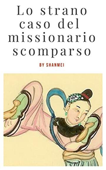 Lo strano caso del missionario scomparso: L&rsquo;arrivo in Cina: Le avventure del tenente Luigi Bianchi nella Cina misteriosa