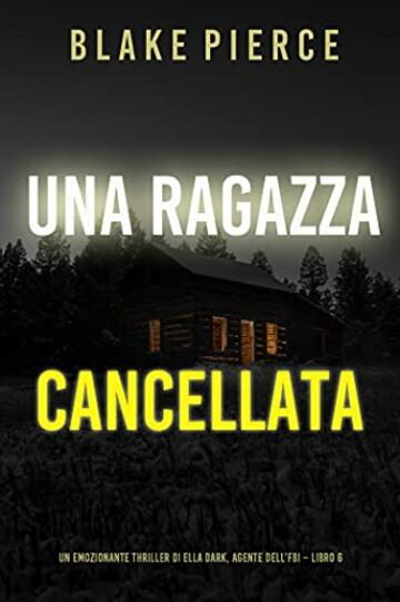 Una ragazza cancellata (Un thriller mozzafiato con l&rsquo;agente dell&rsquo;FBI Ella Dark &ndash; Libro 6)