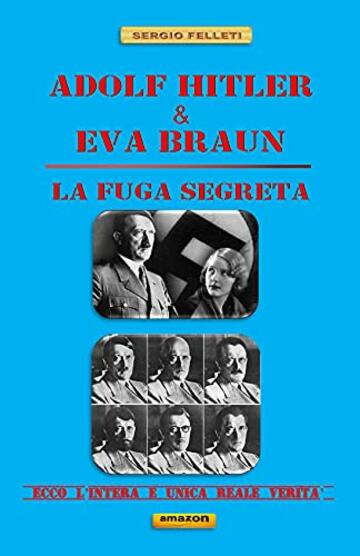 ADOLF HITLER & EVA BRAUN &ndash; LA FUGA SEGRETA -: Ecco l&rsquo;intera e unica reale verit&agrave;