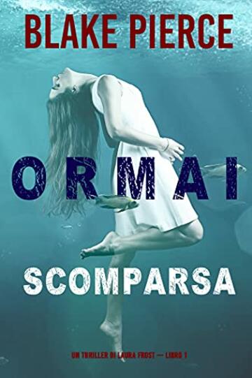 Ormai scomparsa (Un Thriller di Laura Frost &mdash; Libro 1)