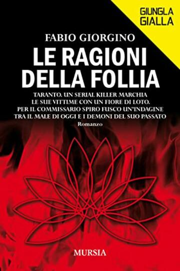Le ragioni della follia: Taranto. Un serial killer marchia le sue vittime con un fiore di loto. Per il commissario Spiro Fusco un&rsquo;indagine tra il male ... e i demoni del suo passato (Giungla Gialla)