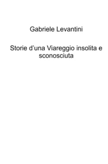 Storie d&rsquo;una Viareggio insolita e sconosciuta