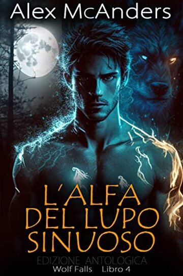 L&rsquo;Alfa del Lupo Sinuoso: una storia d&rsquo;amore fra metalupi &ndash; Edizione Antologica (Wolf Falls Vol. 4)