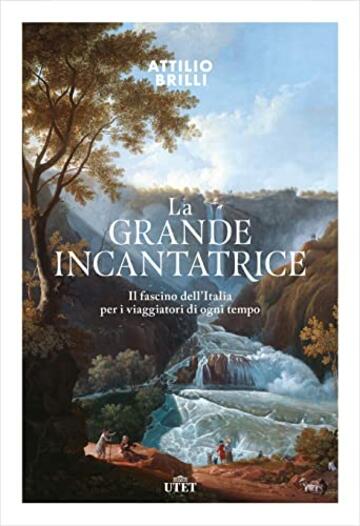 La grande incantatrice: Il fascino dell&rsquo;Italia per i viaggiatori di ogni tempo