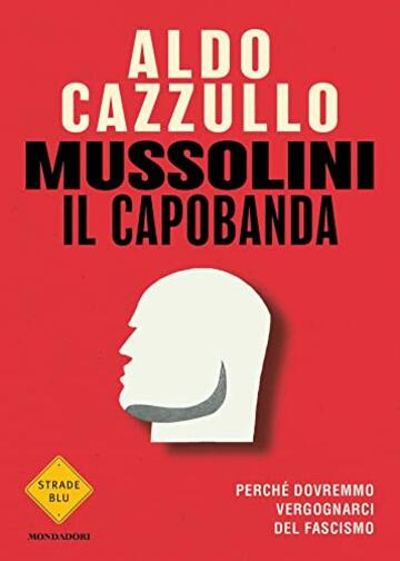 Mussolini il capobanda: Perch&eacute; dovremmo vergognarci del fascismo