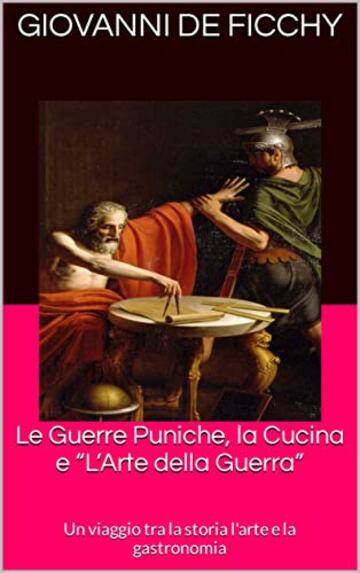 Le Guerre Puniche, la Cucina e &ldquo;L&rsquo;Arte della Guerra&rdquo; : Un viaggio tra la storia l'arte e la gastronomia