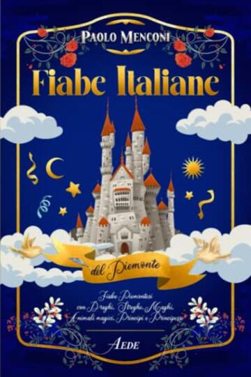 Fiabe Italiane del Piemonte: Fiabe Piemontesi con Draghi, Streghe, Maghi, Animali magici, Principi e Principesse