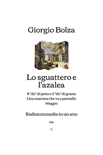 Lo sguattero e l'azalea: con Il &ldquo;do&rdquo; di petto e il &ldquo;do&rdquo; di grazia, Una marsina che va a pennello, Maggio - Radiocommedie in un atto (1945)