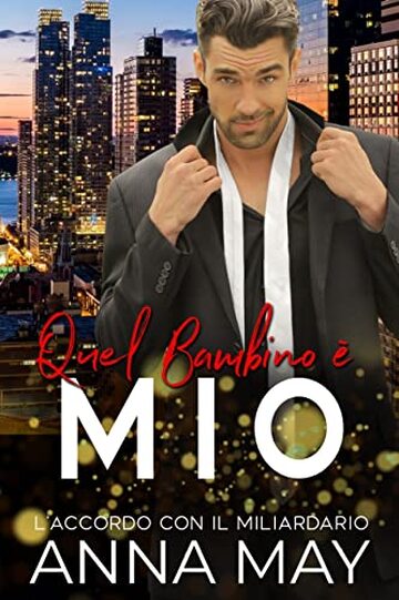 Quel Bambino &egrave; Mio: L&rsquo;Accordo con il Miliardario (Per sempre il MIO miliardario Vol. 2)