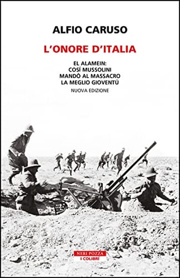 L'onore d'Italia: El Alamein: cos&igrave; Mussolini mand&ograve; al massacro la meglio giovent&ugrave;