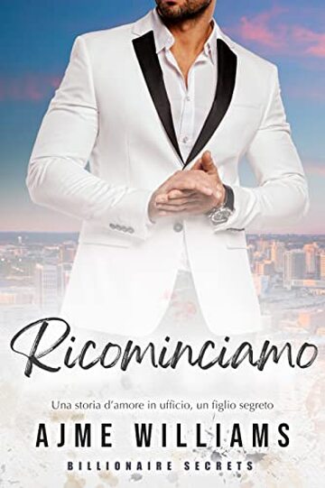 Ricominciamo: Una storia d&rsquo;amore in ufficio, un figlio segreto (Billionaire Secrets (Italian Edition))