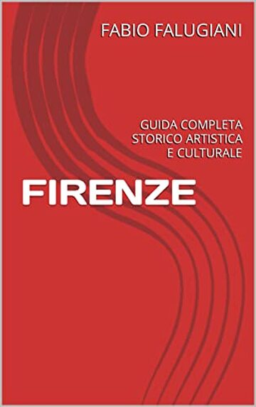 FIRENZE: GUIDA COMPLETA STORICO ARTISTICA E CULTURALE
