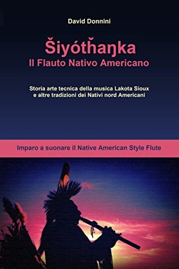 Shiy&ograve;tanka, Il Flauto Nativo Americano: Imparo a suonare il Native American Style Flute, storia arte tecnica della musica Lakota Sioux e altre tradizioni dei Nativi Nord Americani