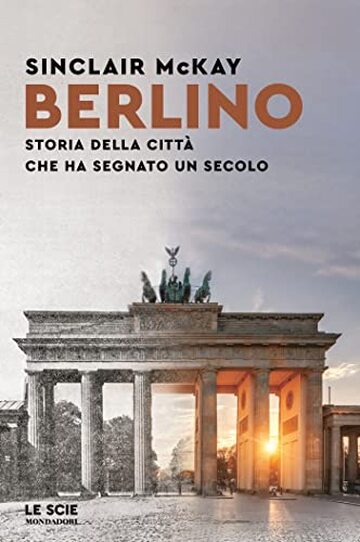 Berlino: Storia della citt&agrave; che ha segnato un secolo