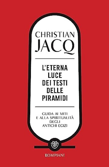 L'eterna luce dei Testi delle piramidi: Guida ai miti e alla spiritualit&agrave; degli antichi Egizi