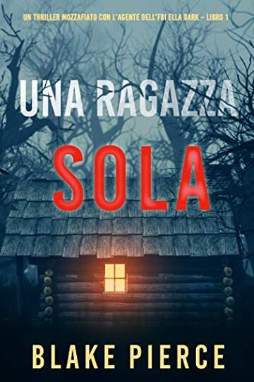 Una ragazza sola (Un thriller mozzafiato con l&rsquo;agente dell&rsquo;FBI Ella Dark &ndash; Libro 1)