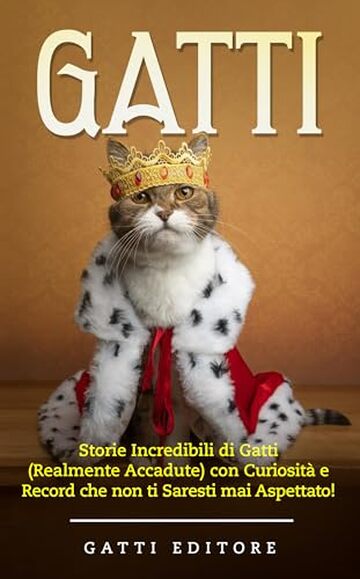 GATTI: Storie Incredibili di Gatti (Realmente Accadute) con Curiosit&agrave; e Record che non ti Saresti mai Aspettato!