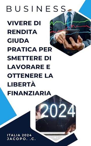 Vivere di rendita guida pratica per smettere di lavorare e ottenere la libert&agrave; finanziaria: Business, vivere di rendita, libert&agrave; finanziaria