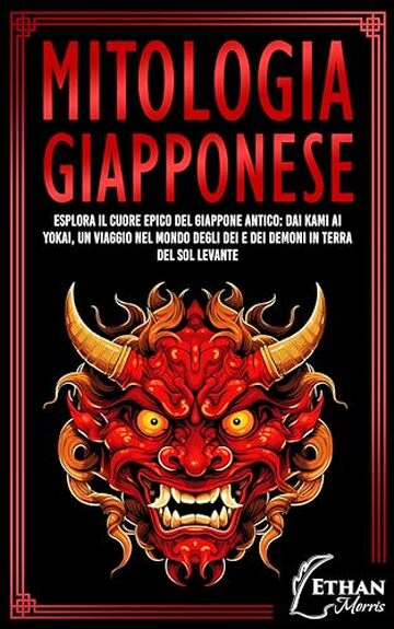 Mitologia Giapponese: Esplora il Cuore Epico del Giappone Antico: Dai Kami ai Yokai, un Viaggio nel Mondo degli Dei e dei Demoni in Terra del Sol Levante