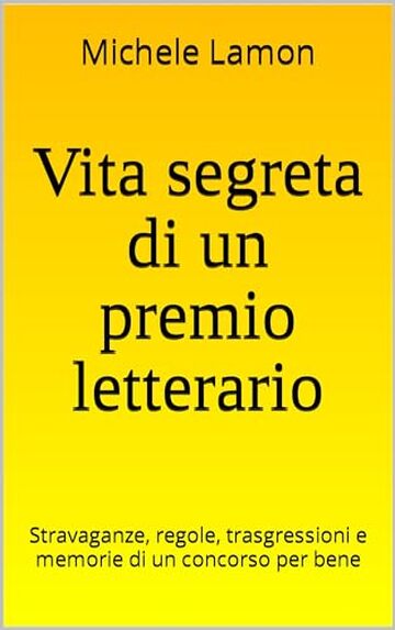 Vita segreta di un premio letterario: Stravaganze, regole, trasgressioni e memorie di un concorso per bene