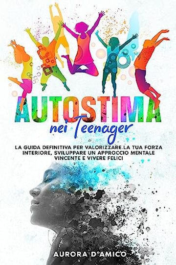 Autostima nei Teenager: La guida definitiva per valorizzare la tua forza interiore, sviluppare un approccio mentale vincente e vivere felici. Supera le ... sviluppo personale e felicit&agrave;. Vol. 1)