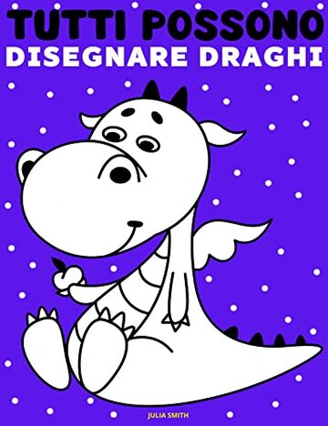 Tutti possono disegnare draghi: Facile tutorial di disegno passo-passo per bambini, ragazzi e principianti. Come imparare a disegnare i draghi. Libro 1 (Guida per aspiranti artisti Vol. 9)