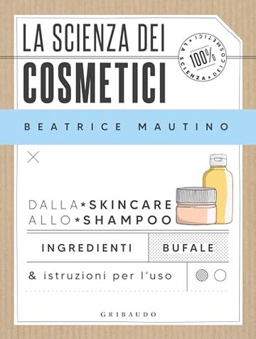 La scienza dei cosmetici: Dalla skincare allo shampoo. Ingredienti, bufale & istruzioni per l&rsquo;uso