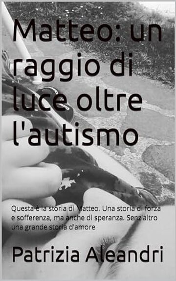 Matteo, un raggio di luce oltre l'autismo: Questa &egrave; la storia di Matteo. Una storia di forza e sofferenza, ma anche di speranza. Senz'altro una grande storia d'amore