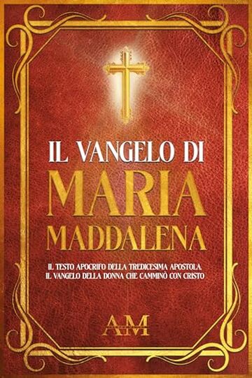 Il Vangelo di Maria Maddalena: Il Testo Apocrifo della Tredicesima Apostola. Il Vangelo della donna che cammin&ograve; con Cristo