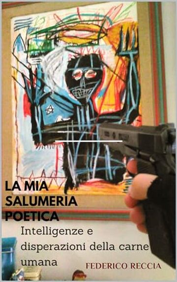 La mia salumeria poetica, intelligenze e disperazioni della "carne" umana (Antologia, dove va la prosa e la poesia Vol. 1)