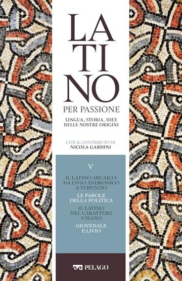 Il latino arcaico: da Livio Andronico a Terenzio. Le parole della politica. Il latino nel carattere umano. Giovenale e Livio (Latino per passione)