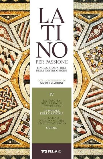 La nascita della lingua letteraria. Le parole dell&rsquo;oratoria. Il latino nell&rsquo;economia e nel commercio. Ovidio (Latino per passione)