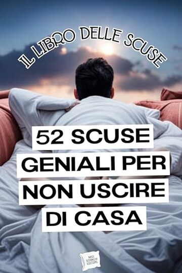 52 SCUSE GENIALI PER NON USCIRE DI CASA: LIBRO DIVERTENTE CON TANTE SCUSE DA DIRE PER NON USCIRE