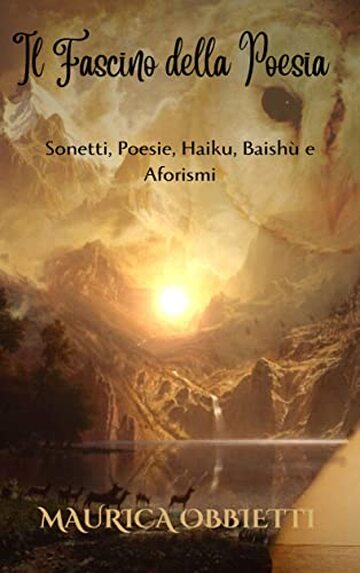 Il Fascino della Poesia: Sonetti, Poesie, Haiku, Baish&ugrave; e Aforismi