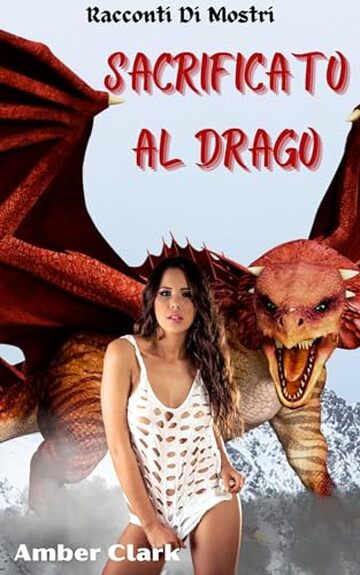 Sacrificato al Drago: Un breve racconto erotico sui mostri, esplicito, catturato e usato (Racconti Di Mostri)