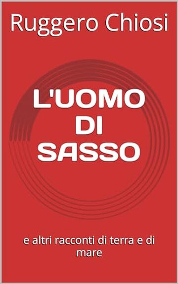 L'UOMO DI SASSO e altri racconti d'amore, guerra, viaggi, mare e varia umanit&agrave;