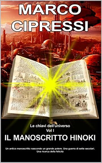 LE CHIAVI DELL'UNIVERSO Il Manoscritto Hinoki Vol1: Un antico manoscritto nasconde un grande potere. Una guerra di sette secolari e una ricerca della felicit&agrave;. Una avventura fantastica.