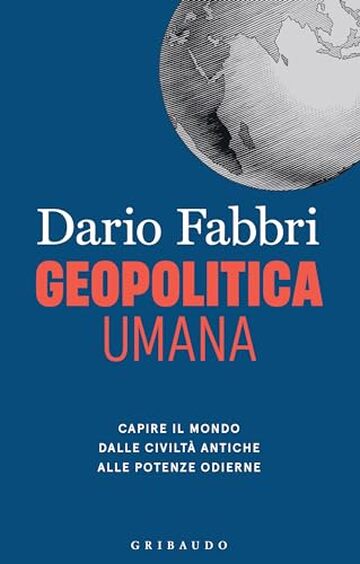 Geopolitica umana: Capire il mondo dalle civilt&agrave; antiche alle potenze odierne