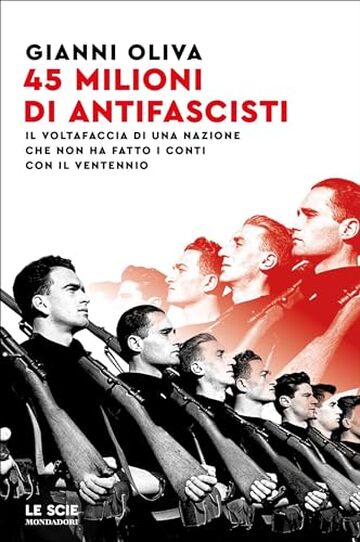 Quarantacinque milioni di antifascisti: Il voltafaccia di una nazione che non ha fatto i conti con il Ventennio