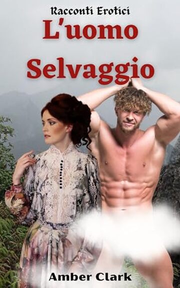 L'uomo Selvaggio: Una favola breve, esplicita, cruda ed erotica (Racconti Erotici Vol. 14)