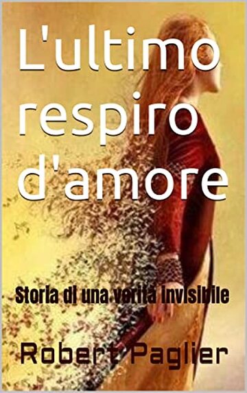 L'ultimo respiro d'amore: Storia di una verit&agrave; invisibile