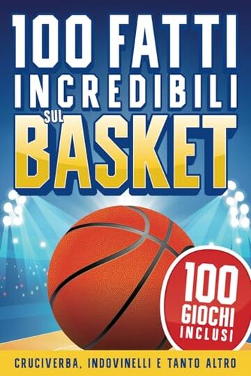 100 Fatti Incredibili sul Basket per Ragazzi 8-12 anni: Storie, Record e Curiosit&agrave; sulla Pallacanestro +100 Giochi, Indovinelli, Parole Intrecciate, Unisci Puntini e tanto altro!